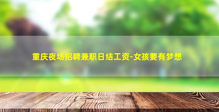 重庆夜场招聘兼职日结工资-女孩要有梦想